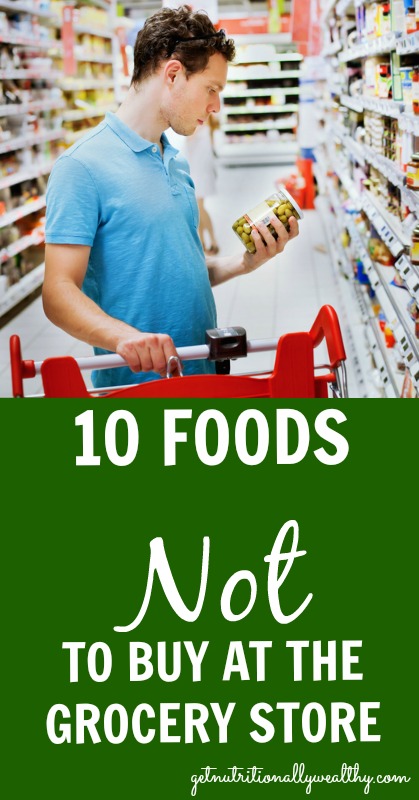 10 Foods NOT to buy at the grocery store | nutritionallywealthy.com
