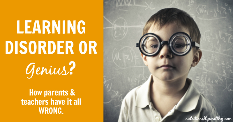 Learning Disorder OR Genius? How parents & teachers have it all wrong! | Nutritionally Wealthy